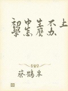 初中生不上学厌学怎么办