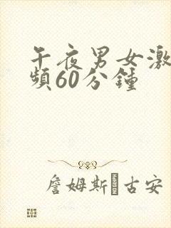 午夜男女激情视频60分钟