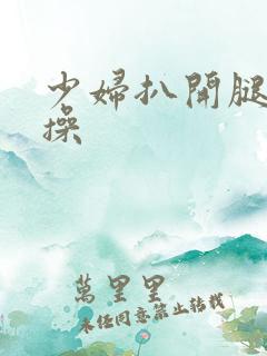 少妇扒开腿让我操