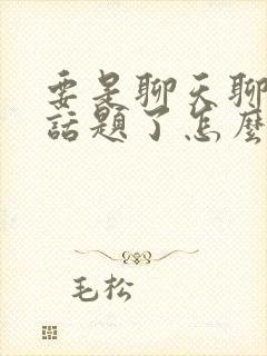 要是聊天聊的没话题了怎么办