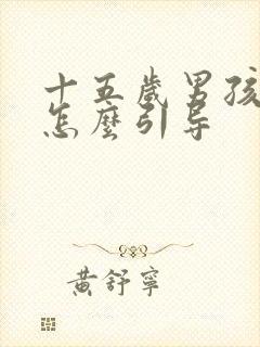 十五岁男孩叛逆怎么引导