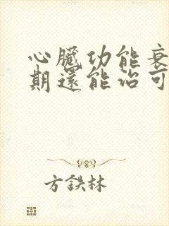 心脏功能衰竭晚期还能治可以吗