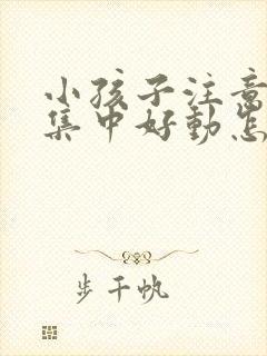 小孩子注意力不集中好动怎么回事