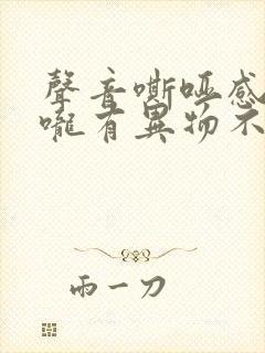 声音嘶哑感觉喉咙有异物不舒服是什么原因