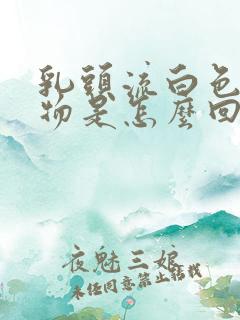 乳头流白色分泌物是怎么回事