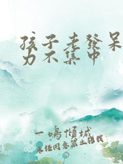 孩子老发呆注意力不集中