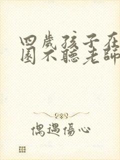 四岁孩子在幼儿园不听老师的指令