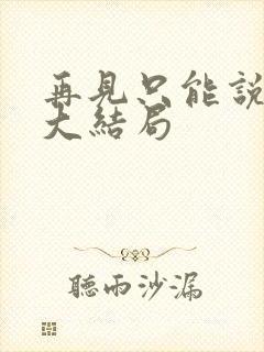 再见只能说一次大结局