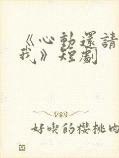 《心动还请告诉我》短剧