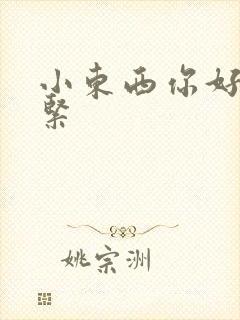 小东西你好湿好紧