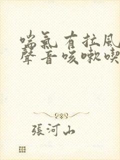 喘气有拉风箱的声音咳嗽吃什么药