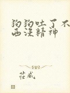 狗狗吐了不吃东西没精神