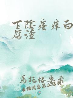 下阴瘙痒白带豆腐渣