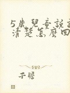 5岁儿童说话不清楚怎么回事