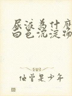 尿液为什么会有白色沉淀物