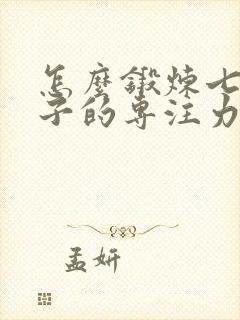 怎么锻炼七岁孩子的专注力