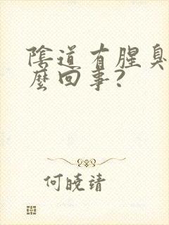 阴道有腥臭味怎么回事?