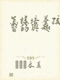 怎样培养孩子学习的兴趣