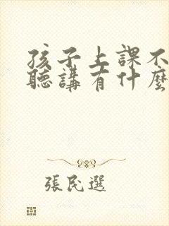 孩子上课不认真听讲有什么好办法