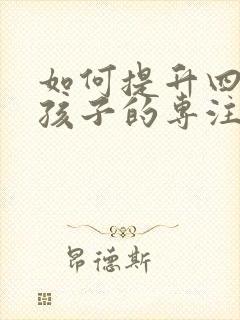 如何提升四年级孩子的专注力