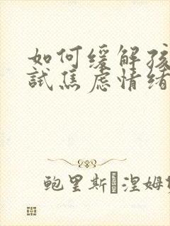 如何缓解孩子考试焦虑情绪