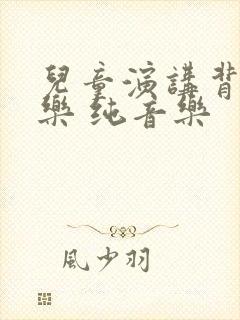 儿童演讲背景音乐 纯音乐