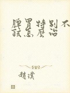 脾胃特别不好的该怎么治