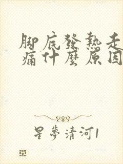 脚底发热走路疼痛什么原因