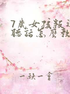 7岁女孩叛逆不听话怎么教育