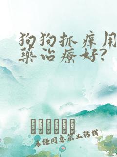 狗狗抓痒用什么药治疗好?