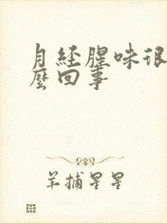 月经腥味很重怎么回事