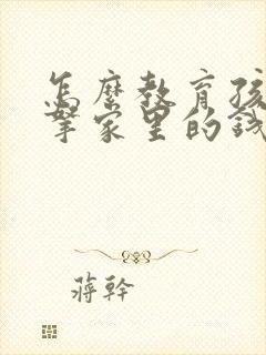 怎么教育孩子偷拿家里的钱