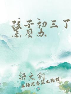 孩子初三了厌学怎么办