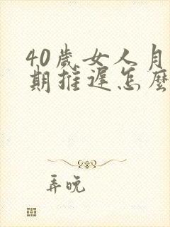 40岁女人月经期推迟怎么解决