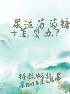 尿液葡萄糖4个+怎么办?