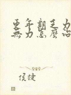 更年期乏力浑身无力怎么治疗