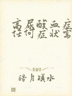 高尿酸血症没有任何症状需要治疗吗