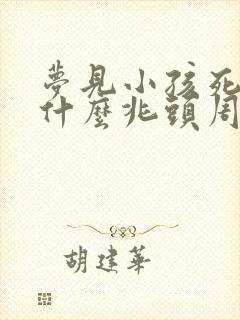 梦见小孩死了是什么兆头周公解梦