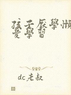 孩子厌学懒惰不爱学习