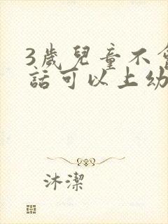 3岁儿童不会说话可以上幼儿园吗