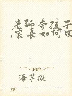 老师夸孩子很乖,家长如何回复