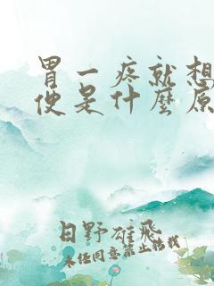 胃一疼就想上大便是什么原因