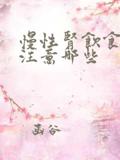 慢性肾饮食上应注意哪些