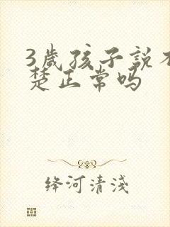 3岁孩子说不清楚正常吗