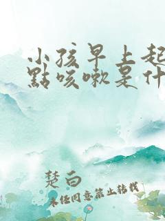 小孩早上起床有点咳嗽是什么原因