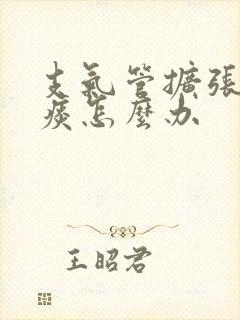 支气管扩张有黄痰怎么办