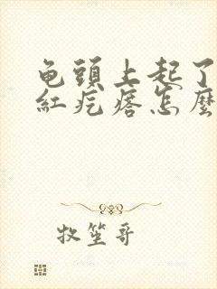 龟头上起了些小红疙瘩怎么回事