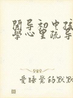 开导初中孩子厌学心里疏导