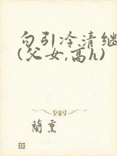 勾引冷清继父后(父女,高h)