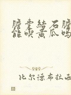 胆囊结石胆囊炎能吃黄瓜吗